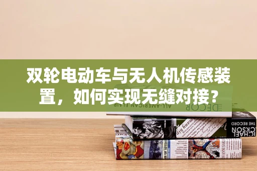 双轮电动车与无人机传感装置，如何实现无缝对接？
