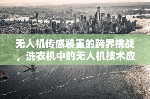 无人机传感装置的跨界挑战，洗衣机中的无人机技术应用？