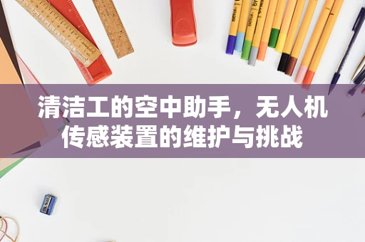 清洁工的空中助手，无人机传感装置的维护与挑战