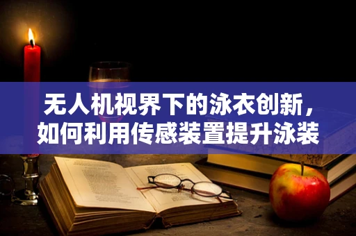 无人机视界下的泳衣创新，如何利用传感装置提升泳装智能性？