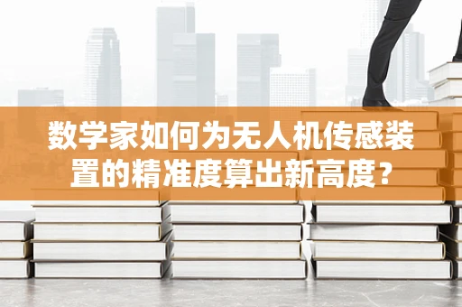 数学家如何为无人机传感装置的精准度算出新高度？