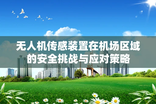 无人机传感装置在机场区域的安全挑战与应对策略