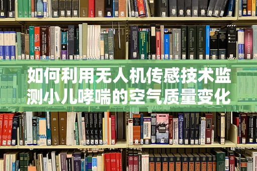 如何利用无人机传感技术监测小儿哮喘的空气质量变化？