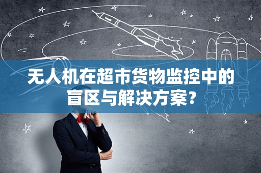 无人机在超市货物监控中的盲区与解决方案？
