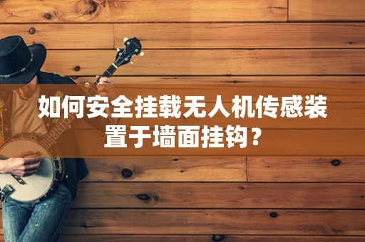 如何安全挂载无人机传感装置于墙面挂钩？