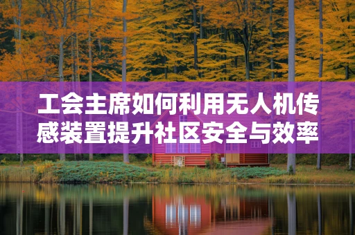 工会主席如何利用无人机传感装置提升社区安全与效率？