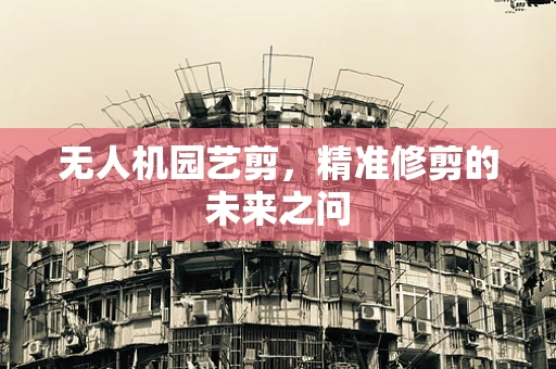无人机园艺剪，精准修剪的未来之问