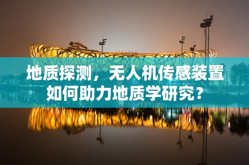 地质探测，无人机传感装置如何助力地质学研究？