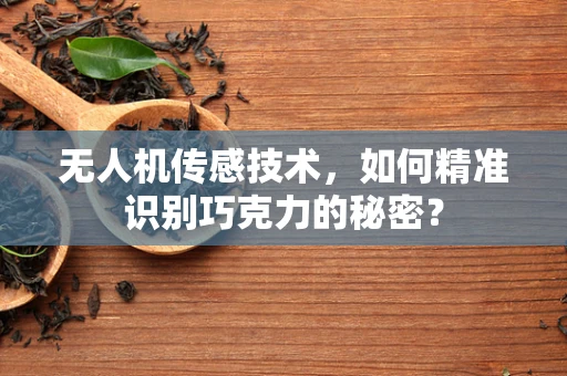 无人机传感技术，如何精准识别巧克力的秘密？