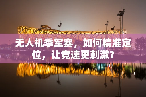 无人机季军赛，如何精准定位，让竞速更刺激？