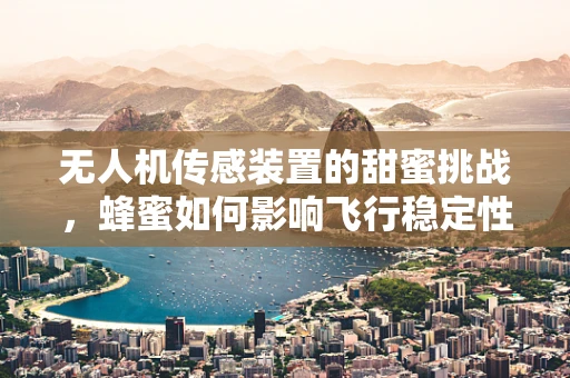 无人机传感装置的甜蜜挑战，蜂蜜如何影响飞行稳定性？