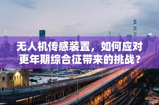 无人机传感装置，如何应对更年期综合征带来的挑战？