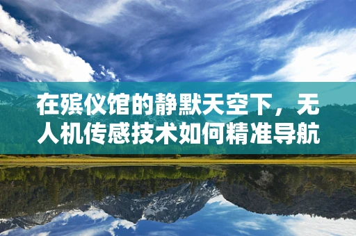 在殡仪馆的静默天空下，无人机传感技术如何精准导航？
