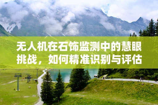 无人机在石饰监测中的慧眼挑战，如何精准识别与评估？