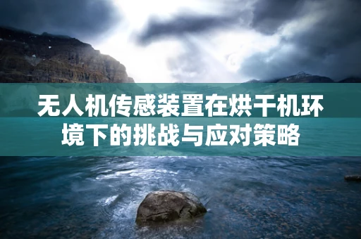 无人机传感装置在烘干机环境下的挑战与应对策略