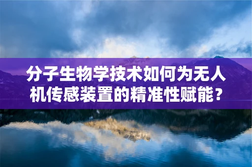 分子生物学技术如何为无人机传感装置的精准性赋能？