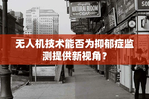 无人机技术能否为抑郁症监测提供新视角？