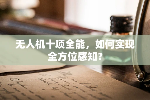 无人机十项全能，如何实现全方位感知？