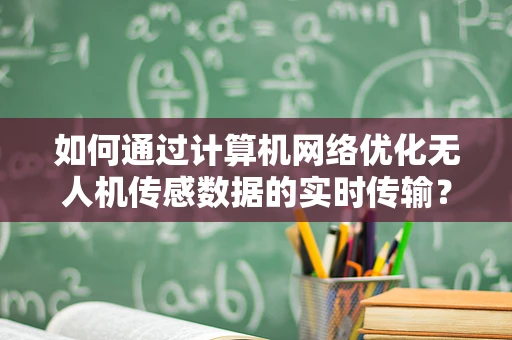 如何通过计算机网络优化无人机传感数据的实时传输？