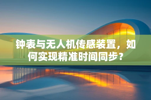 钟表与无人机传感装置，如何实现精准时间同步？