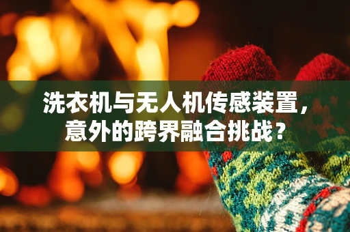 洗衣机与无人机传感装置，意外的跨界融合挑战？