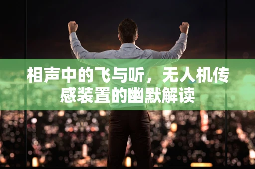 相声中的飞与听，无人机传感装置的幽默解读