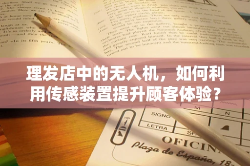 理发店中的无人机，如何利用传感装置提升顾客体验？