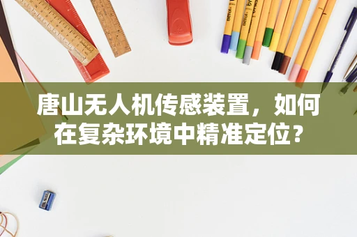 唐山无人机传感装置，如何在复杂环境中精准定位？