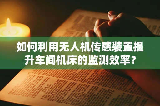 如何利用无人机传感装置提升车间机床的监测效率？