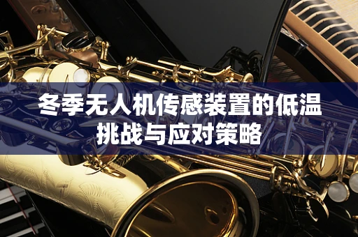 冬季无人机传感装置的低温挑战与应对策略