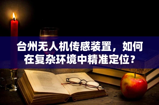台州无人机传感装置，如何在复杂环境中精准定位？