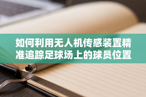 如何利用无人机传感装置精准追踪足球场上的球员位置？