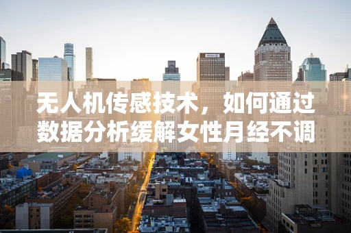 无人机传感技术，如何通过数据分析缓解女性月经不调的挑战？