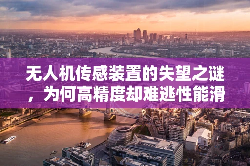 无人机传感装置的失望之谜，为何高精度却难逃性能滑坡？