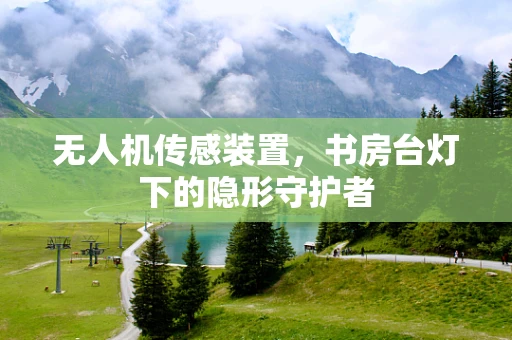 无人机传感装置，书房台灯下的隐形守护者