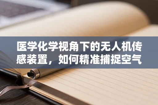 医学化学视角下的无人机传感装置，如何精准捕捉空气中的微小分子？