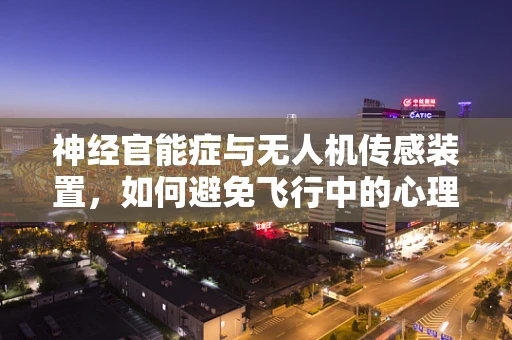 神经官能症与无人机传感装置，如何避免飞行中的心理障碍？
