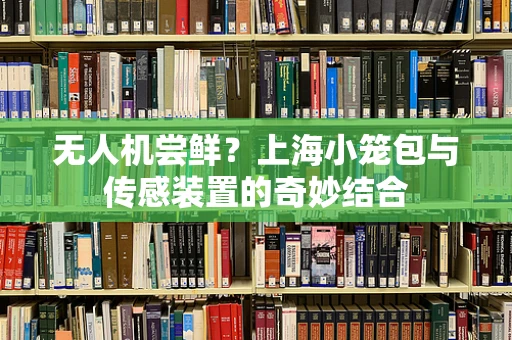 无人机尝鲜？上海小笼包与传感装置的奇妙结合