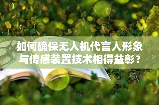 如何确保无人机代言人形象与传感装置技术相得益彰？