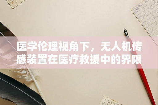 医学伦理视角下，无人机传感装置在医疗救援中的界限何在？