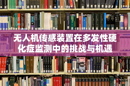 无人机传感装置在多发性硬化症监测中的挑战与机遇