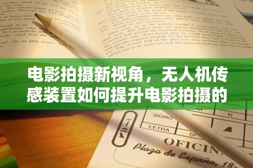 电影拍摄新视角，无人机传感装置如何提升电影拍摄的沉浸感？