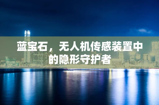蓝宝石，无人机传感装置中的隐形守护者