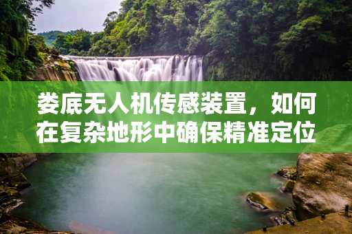 娄底无人机传感装置，如何在复杂地形中确保精准定位？