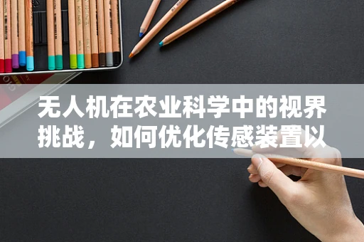 无人机在农业科学中的视界挑战，如何优化传感装置以提升作物监测精度？