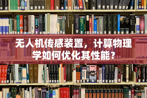 无人机传感装置，计算物理学如何优化其性能？