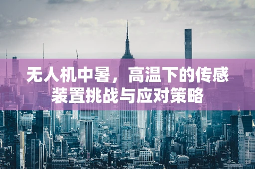 无人机中暑，高温下的传感装置挑战与应对策略