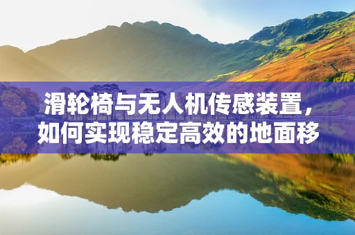 滑轮椅与无人机传感装置，如何实现稳定高效的地面移动？