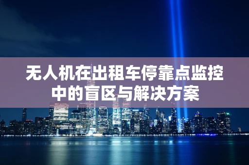 无人机在出租车停靠点监控中的盲区与解决方案