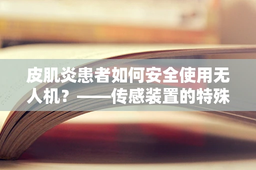 皮肌炎患者如何安全使用无人机？——传感装置的特殊考量